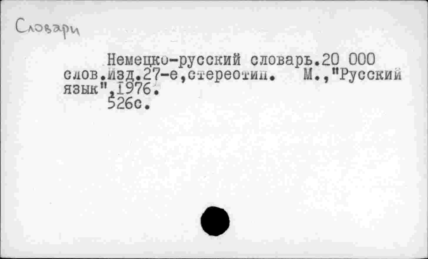 ﻿
Немецко-русский словарь.20 000 слов.изд.27-е,схереохии. М. /’Русски язык”.1976.